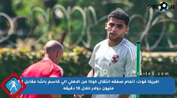 أفريكا فوت: إتمام صفقة انتقال كوكا من الأهلي إلى قاسم باشا مقابل 1.1 مليون دولار خلال 18 دقيقة